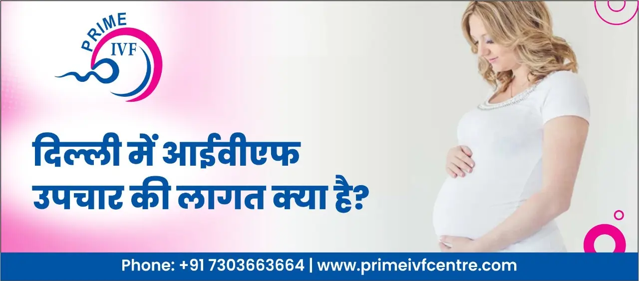 दिल्ली में आईवीएफ उपचार की लागत क्या है? (What are the IVF treatment cost in Delhi?)